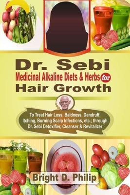 Dr. Sebi Cure for Hair Growth: Treats Hair Loss, Baldness, Dandruff, Itching, Burning Scalp Infections, etc.; via Detoxifier, Cleanser & Revitalizer by Philip, Bright D.