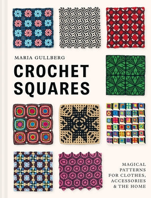 Crochet Squares: Magical Patterns for Clothes, Accessories, and the Home by Gullberg, Maria
