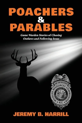 Poachers and Parables: Game Warden Stories of Chasing Outlaws and Following Jesus by Harrill, Jeremy B.