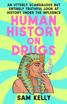 Human History on Drugs: An Utterly Scandalous but Entirely Truthful Look at History Under the Influence by Kelly, Sam