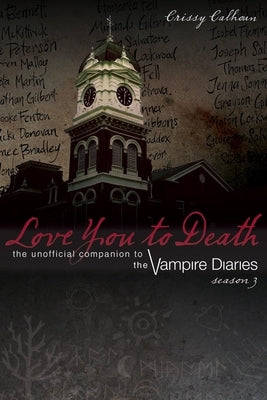 Love You to Death: Season 3: The Unofficial Companion to the Vampire Diaries by Calhoun, Crissy