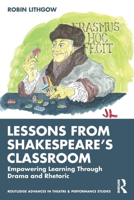 Lessons from Shakespeare's Classroom: Empowering Learning Through Drama and Rhetoric by Lithgow, Robin