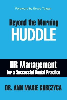 Beyond the Morning Huddle: HR Management for a Successful Dental Practice by Gorczyca, Ann Marie