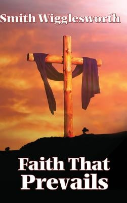 Faith That Prevails by Wigglesworth, Smith