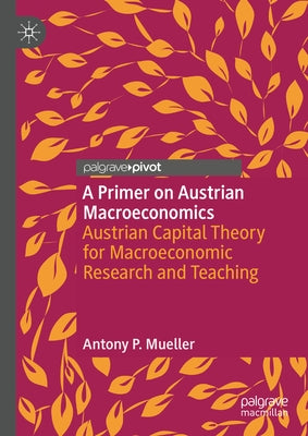 A Primer on Austrian Macroeconomics: Austrian Capital Theory for Macroeconomic Research and Teaching by Mueller, Antony P.