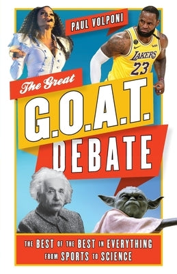 The Great G.O.A.T. Debate: The Best of the Best in Everything from Sports to Science by Volponi, Paul