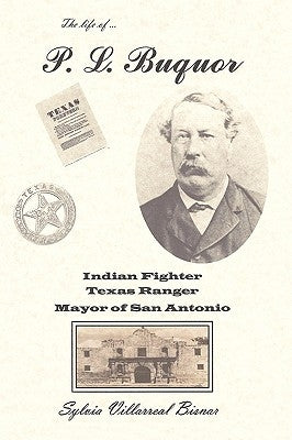 P. L. Buquor, Indian Fighter, Texas Ranger, Mayor of San Antonio by Bisnar, Sylvia Villarreal