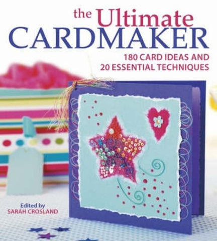 The Ultimate Cardmaker: 180 Card Ideas and 20 Essential Techniques by Crosland, Sarah