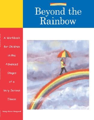 Beyond the Rainbow: A Workbook for Children in the Advanced Stages of a Very Serious Illness by Heegaard, Marge Eaton