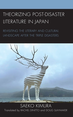 Theorizing Post-Disaster Literature in Japan: Revisiting the Literary and Cultural Landscape after the Triple Disasters by Kimura, Saeko