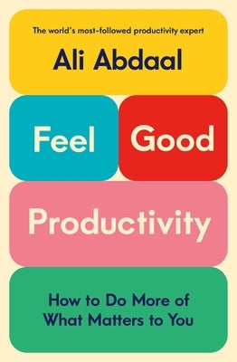 Feel-Good Productivity: How to Do More of What Matters to You by Abdaal, Ali