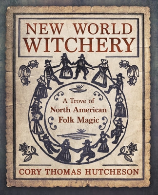 New World Witchery: A Trove of North American Folk Magic by Hutcheson, Cory Thomas