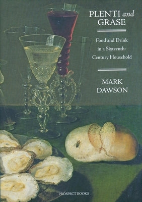 Plenti and Grase: Food and Drink in a Sixteenth-Century Household by Dawson, Mark