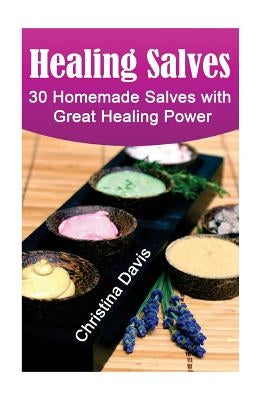 Healing Salves: 30 Homemade Salves with Great Healing Power: (healing salve mtg, healing salve book, healing salve book, herbal remedi by Davis, Christina