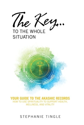 The Key...to the Whole Situation: Your Guide to the Akashic Records How to use Spirituality to Support Health, Wellness, and Vitality by Tingle, Stephanie