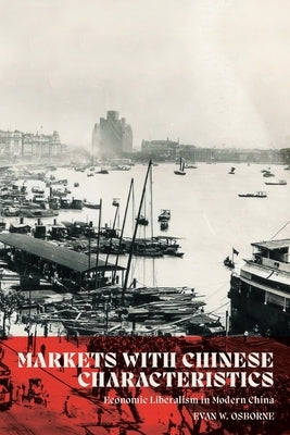 Markets with Chinese Characteristics: Economic Liberalism in Modern China by Osborne, Evan W.