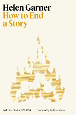 How to End a Story: Collected Diaries, 1978-1998 by Garner, Helen