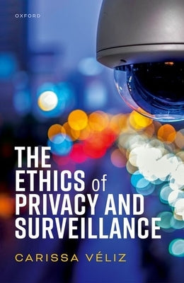 The Ethics of Privacy and Surveillance by V&#233;liz, Carissa