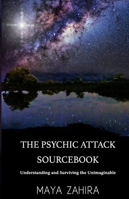 The Psychic Attack Sourcebook: Understanding and Surviving the Unimaginable by Zahira, Maya