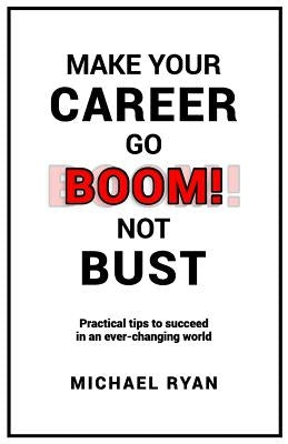 Make Your Career Go BOOM! Not Bust: Practical tips to succeed in an ever-changing world by Ryan, Michael T.