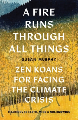 A Fire Runs Through All Things: Zen Koans for Facing the Climate Crisis by Murphy, Susan