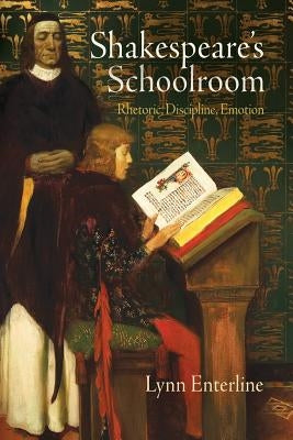 Shakespeare's Schoolroom: Rhetoric, Discipline, Emotion by Enterline, Lynn
