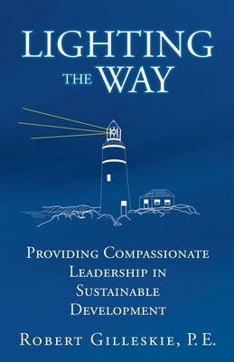 Lighting the Way: Providing Compassionate Leadership in Sustainable Development by Gilleskie P. E., Robert