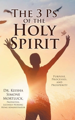 The 3 Ps of the Holy Spirit: Purpose, Processes, and Prosperity by Mortluck, Keisha Simone