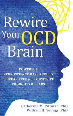 Rewire Your OCD Brain: Powerful Neuroscience-Based Skills to Break Free from Obsessive Thoughts and Fears by Pittman, Catherine M.