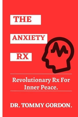 The Anxiety Rx: Revolutionary Rx For Inner Peace by Gordon, Tommy