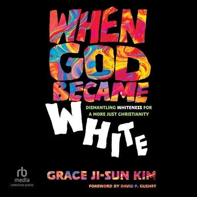 When God Became White: Dismantling Whiteness for a More Just Christianity by Kim, Grace Ji-Sun