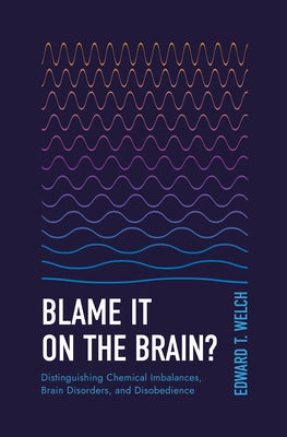 Blame It on the Brain?: Distinguishing Chemical Imbalances, Brain Disorders, and Disobedience by Welch, Edward T.