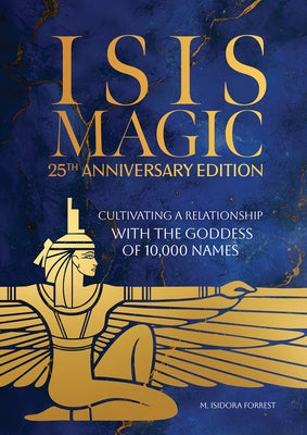 Isis Magic: 25th Anniversary Edition: Cultivating a Relationship with the Goddess of 10,000 Names by Forrest, M. Isidora
