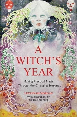 A Witch's Year: Journey Through the Changing Seasons in a Constant Process of Unfolding and Becoming. by Morgan, Levannah