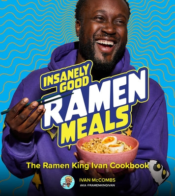 Insanely Good Ramen Meals: The Ramen King Ivan Cookbook by McCombs, Ivan