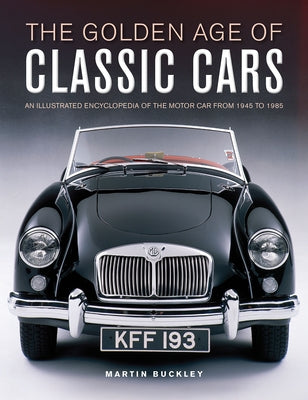 The Golden Age of Classic Cars: An Illustrated Encyclopedia of the Motor Car from 1945 to 1985 by Buckley, Martin