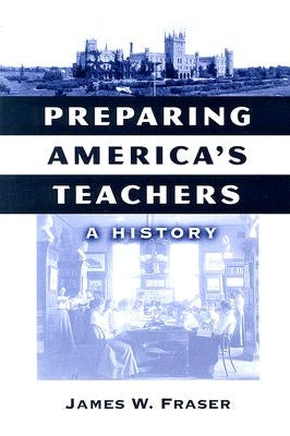 Preparing America's Teachers: A History by Fraser, James W.