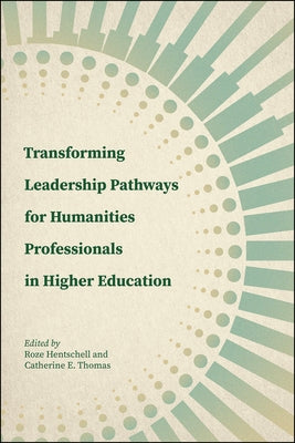 Transforming Leadership Pathways for Humanities Professionals in Higher Education by Hentschell, Roze