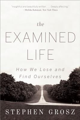 The Examined Life: How We Lose and Find Ourselves by Grosz, Stephen