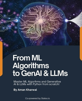 From ML Algorithms to GenAI & LLMs: Master ML Algorithms and Generative AI & LLMs with Python from scratch!: Master MAlgorithms and Generative AI & LL by Kharwal, Aman