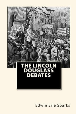 The Lincoln Douglass Debates by Sparks, Edwin Erle