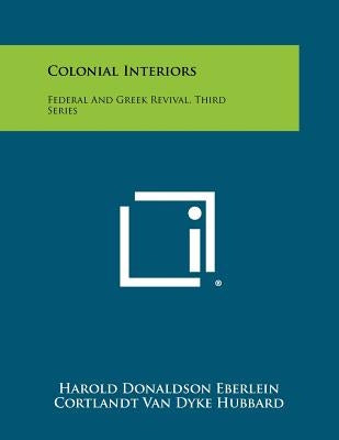 Colonial Interiors: Federal And Greek Revival, Third Series by Eberlein, Harold Donaldson