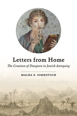 Letters from Home: The Creation of Diaspora in Jewish Antiquity by Simkovich, Malka Z.