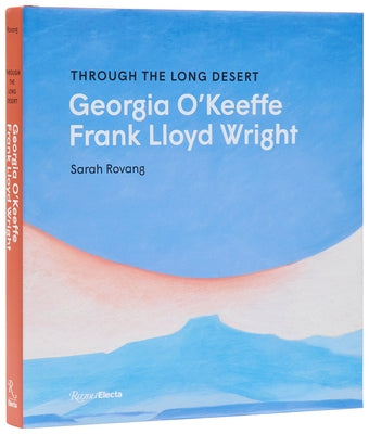 Through the Long Desert: Georgia O'Keeffe and Frank Lloyd Wright by Rovang, Sarah