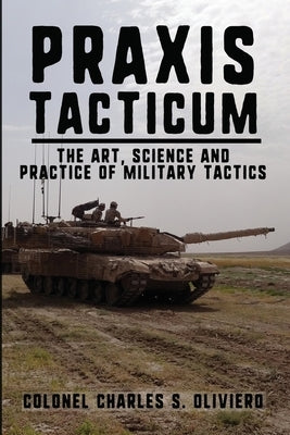 Praxis Tacticum: The Art, Science and Practice of Military Tactics by Oliviero, Charles S.