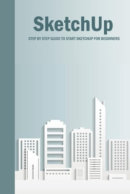 SketchUp: Step By Step Guide To Start SketchUp For Beginners: SketchUp Book by Esquerre, Errin