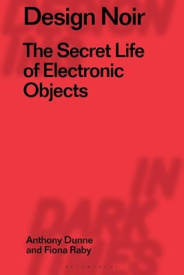 Design Noir: The Secret Life of Electronic Objects by Dunne, Anthony