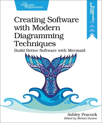 Creating Software with Modern Diagramming Techniques: Build Better Software with Mermaid by Peacock, Ashley