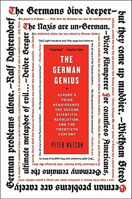 The German Genius: Europe's Third Renaissance, the Second Scientific Revolution, and the Twentieth Century by Watson, Peter