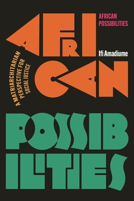 African Possibilities: A Matriarchitarian Perspective for Social Justice by Amadiume, Ifi